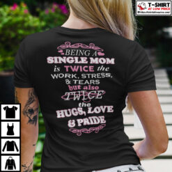 Being-A-Single-Mom-Is-Twice-The-Work-Stress-And-Tears-Shirt