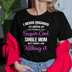 I Never Dream I'd Grow Up To Be A Super Cool Single Mom Shirt