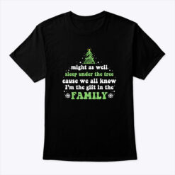 Might-As-Well-Sleep-Under-The-Tree-Shirt-Cause-We-All-Know-Im-The-Gift-In-The-Family-Tee